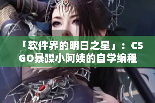 「軟件界的明日之星」：CSGO暴躁小阿姨的自學(xué)編程之路