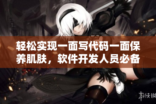 輕松實(shí)現(xiàn)一面寫(xiě)代碼一面保養(yǎng)肌膚，軟件開(kāi)發(fā)人員必備！