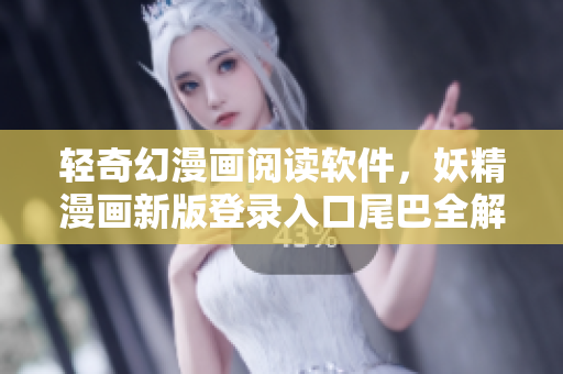 輕奇幻漫畫閱讀軟件，妖精漫畫新版登錄入口尾巴全解析