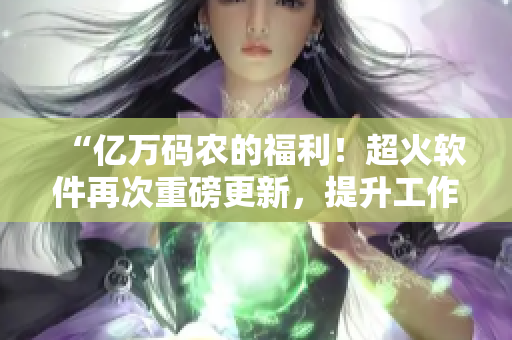 “億萬碼農(nóng)的福利！超火軟件再次重磅更新，提升工作效率！”