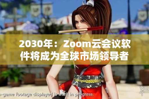 2030年：Zoom云會議軟件將成為全球市場領(lǐng)導者