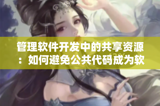 管理軟件開(kāi)發(fā)中的共享資源：如何避免公共代碼成為軟件工程師的玩具