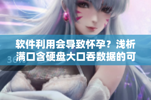 軟件利用會導致懷孕？淺析滿口含硬盤大口吞數(shù)據(jù)的可能風險