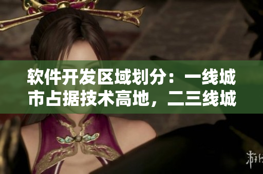 軟件開(kāi)發(fā)區(qū)域劃分：一線(xiàn)城市占據(jù)技術(shù)高地，二三線(xiàn)城市日漸崛起