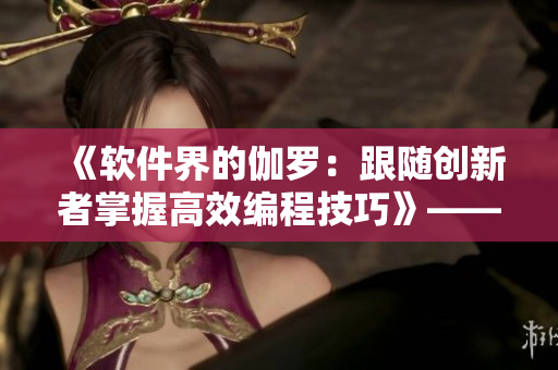 《軟件界的伽羅：跟隨創(chuàng)新者掌握高效編程技巧》——一位編輯的自我修養(yǎng)