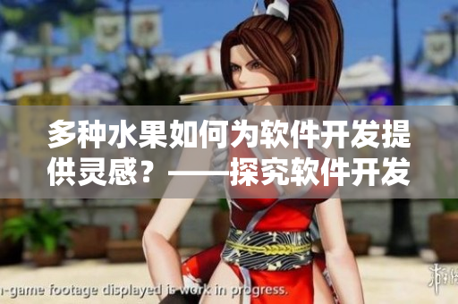 多種水果如何為軟件開發(fā)提供靈感？——探究軟件開發(fā)中的靈感來源