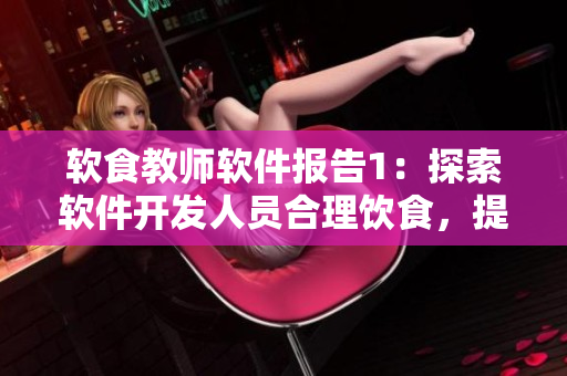 軟食教師軟件報告1：探索軟件開發(fā)人員合理飲食，提高工作效率。
