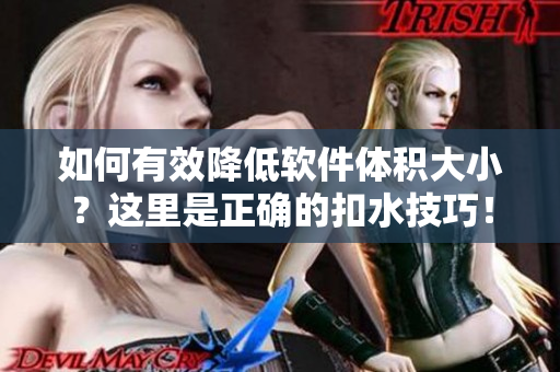 如何有效降低軟件體積大??？這里是正確的扣水技巧！