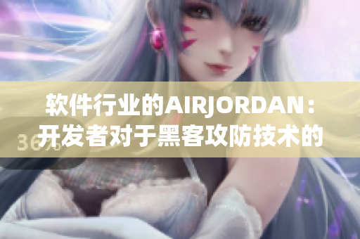 軟件行業(yè)的AIRJORDAN：開發(fā)者對于黑客攻防技術(shù)的重視與追求