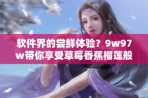 軟件界的嘗鮮體驗？9w97w帶你享受草莓香蕉榴蓮般的乳液一鍵式安裝體驗