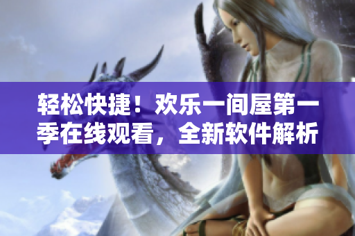 輕松快捷！歡樂(lè)一間屋第一季在線觀看，全新軟件解析分享！