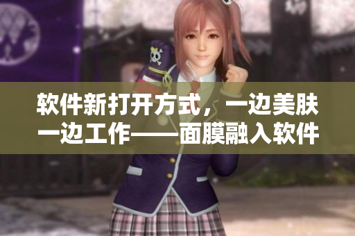 軟件新打開(kāi)方式，一邊美膚一邊工作——面膜融入軟件操作，讓工作更加輕松