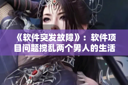 《軟件突發(fā)故障》：軟件項目問題攪亂兩個男人的生活