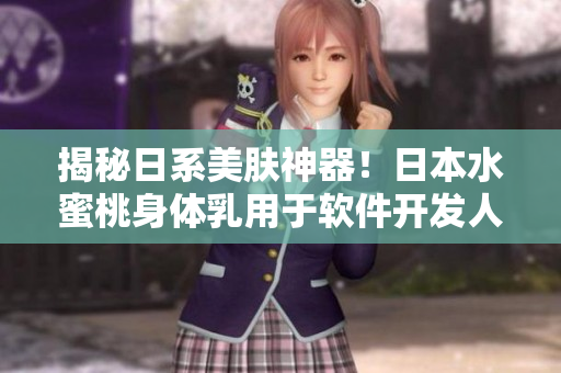 揭秘日系美膚神器！日本水蜜桃身體乳用于軟件開發(fā)人員的驚人美白效果