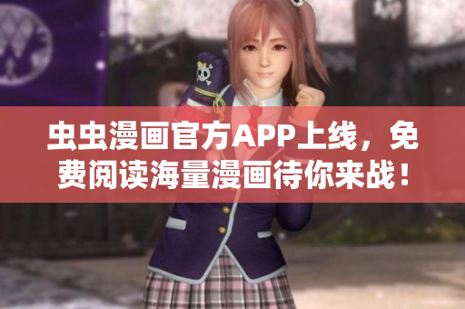 蟲蟲漫畫官方APP上線，免費(fèi)閱讀海量漫畫待你來戰(zhàn)！