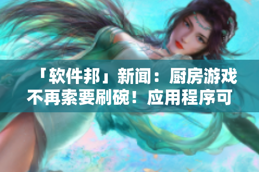 「軟件邦」新聞：廚房游戲不再索要刷碗！應(yīng)用程序可輕松管理家務(wù)