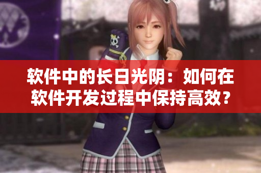 軟件中的長日光陰：如何在軟件開發(fā)過程中保持高效？