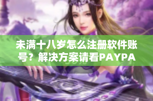 未滿十八歲怎么注冊軟件賬號(hào)？解決方案請看PAYPAL！