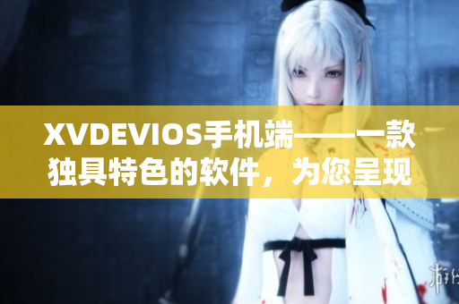 XVDEVIOS手機(jī)端——一款獨(dú)具特色的軟件，為您呈現(xiàn)不一樣的使用體驗(yàn)！