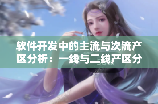軟件開發(fā)中的主流與次流產(chǎn)區(qū)分析：一線與二線產(chǎn)區(qū)分布比較