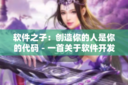 軟件之子：創(chuàng)造你的人是你的代碼 - 一首關(guān)于軟件開發(fā)的歌曲