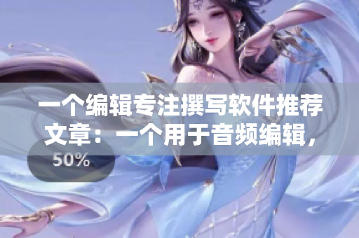 一個(gè)編輯專注撰寫軟件推薦文章：一個(gè)用于音頻編輯，一個(gè)用于視頻剪輯