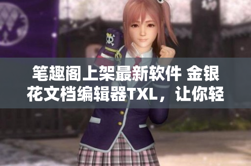筆趣閣上架最新軟件 金銀花文檔編輯器TXL，讓你輕松甄選編輯!