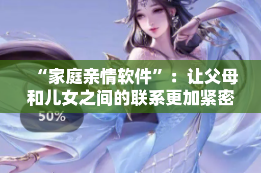 “家庭親情軟件”：讓父母和兒女之間的聯(lián)系更加緊密