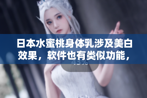 日本水蜜桃身體乳涉及美白效果，軟件也有類(lèi)似功能，你不可錯(cuò)過(guò)