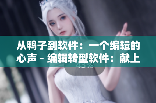 從鴨子到軟件：一個(gè)編輯的心聲 - 編輯轉(zhuǎn)型軟件：獻(xiàn)上心聲
