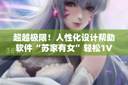 超越極限！人性化設(shè)計(jì)幫助軟件“蘇家有女”輕松1V5