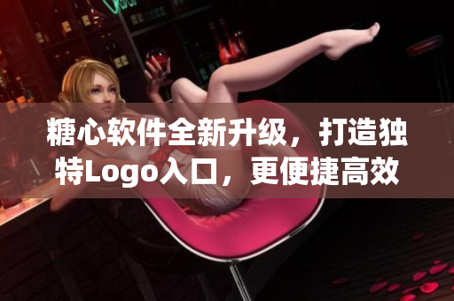 糖心軟件全新升級(jí)，打造獨(dú)特Logo入口，更便捷高效的體驗(yàn)！