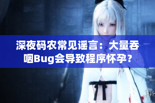 深夜碼農(nóng)常見(jiàn)謠言：大量吞咽Bug會(huì)導(dǎo)致程序懷孕？