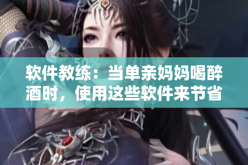軟件教練：當(dāng)單親媽媽喝醉酒時(shí)，使用這些軟件來(lái)節(jié)省她的時(shí)間和精力！