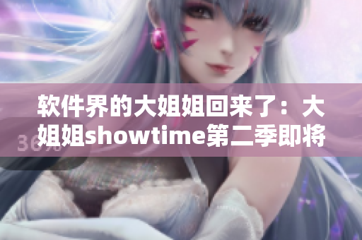 軟件界的大姐姐回來(lái)了：大姐姐showtime第二季即將上線！