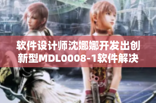 軟件設計師沈娜娜開發(fā)出創(chuàng)新型MDL0008-1軟件解決方案