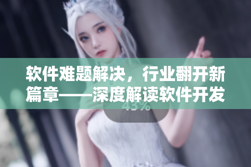軟件難題解決，行業(yè)翻開(kāi)新篇章——深度解讀軟件開(kāi)發(fā)最新趨勢(shì)