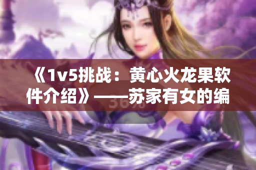 《1v5挑戰(zhàn)：黃心火龍果軟件介紹》——蘇家有女的編輯們可以做到的！