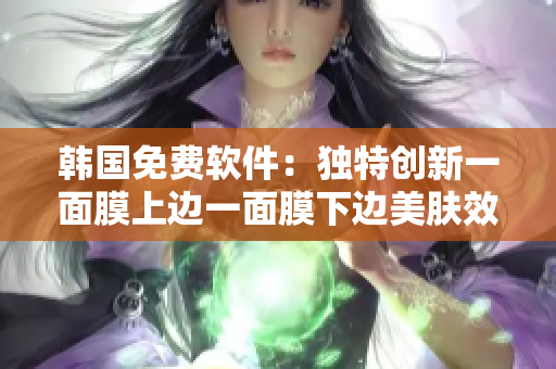 韓國免費軟件：獨特創(chuàng)新一面膜上邊一面膜下邊美膚效果