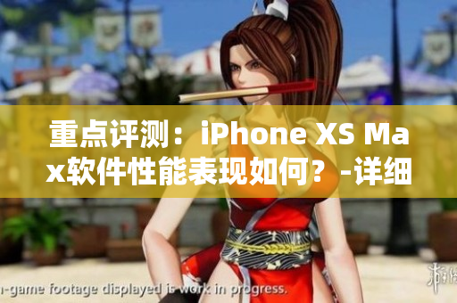 重點(diǎn)評(píng)測(cè)：iPhone XS Max軟件性能表現(xiàn)如何？-詳細(xì)需探討