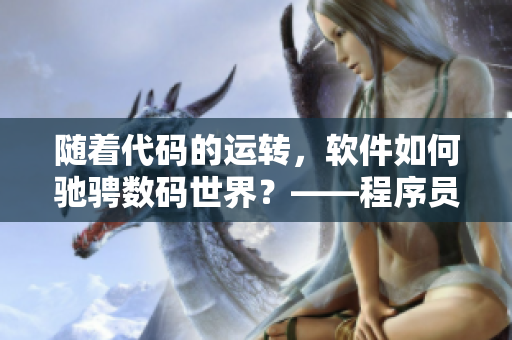 隨著代碼的運(yùn)轉(zhuǎn)，軟件如何馳騁數(shù)碼世界？——程序員的日常奮斗