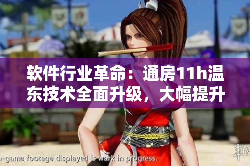 軟件行業(yè)革命：通房11h溫東技術(shù)全面升級，大幅提升軟件性能