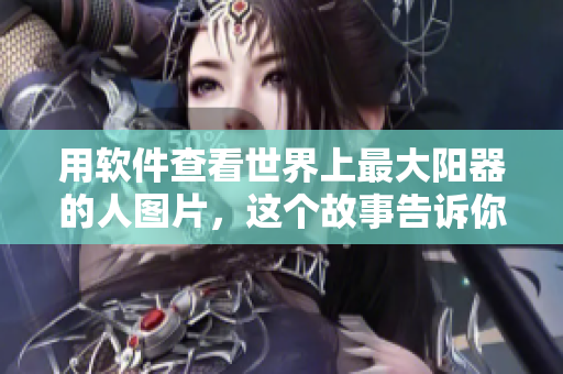 用軟件查看世界上最大陽器的人圖片，這個故事告訴你如何獲得未知數(shù)據(jù)