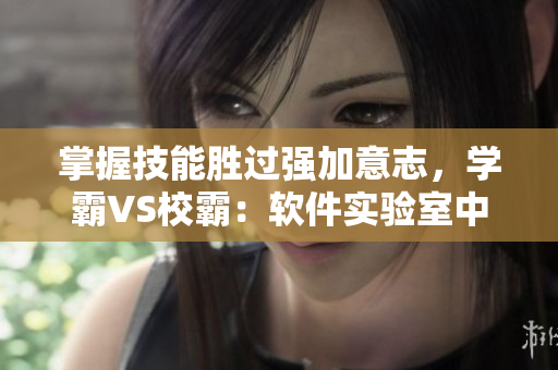 掌握技能勝過強加意志，學霸VS校霸：軟件實驗室中的角逐