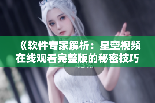 《軟件專家解析：星空視頻在線觀看完整版的秘密技巧大揭秘！》