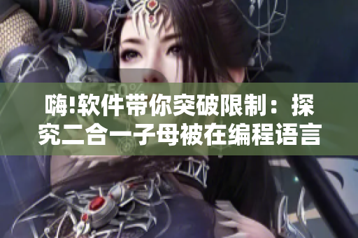 嗨!軟件帶你突破限制：探究二合一子母被在編程語言中的應用