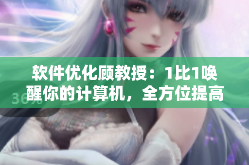 軟件優(yōu)化顧教授：1比1喚醒你的計(jì)算機(jī)，全方位提高效率！