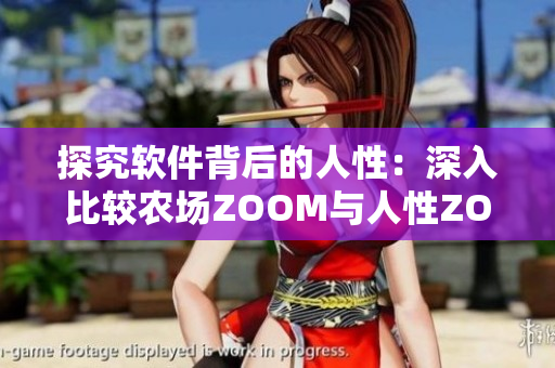 探究軟件背后的人性：深入比較農(nóng)場(chǎng)ZOOM與人性ZOOM的區(qū)別