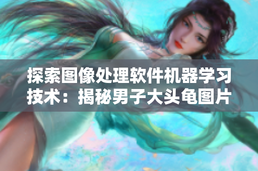 探索圖像處理軟件機(jī)器學(xué)習(xí)技術(shù)：揭秘男子大頭龜圖片背后的編程算法