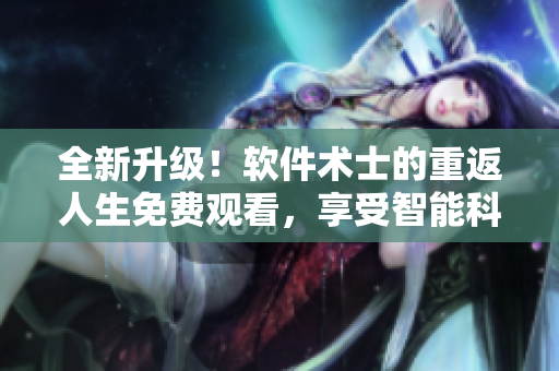 全新升級(jí)！軟件術(shù)士的重返人生免費(fèi)觀(guān)看，享受智能科技帶來(lái)的無(wú)限可能！